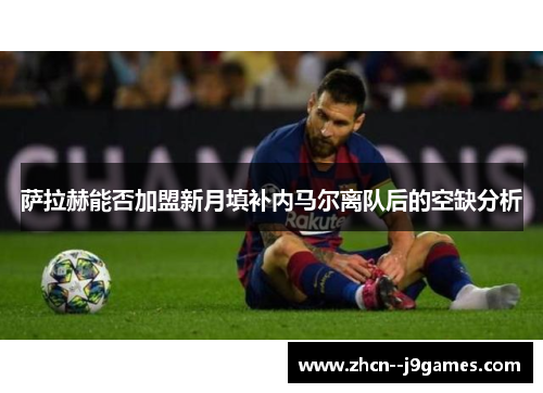 萨拉赫能否加盟新月填补内马尔离队后的空缺分析