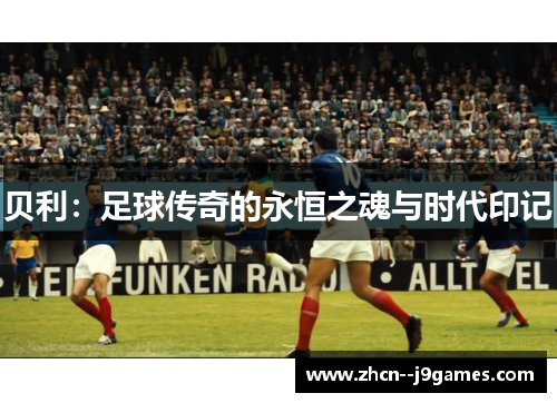 贝利：足球传奇的永恒之魂与时代印记