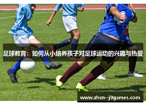 足球教育：如何从小培养孩子对足球运动的兴趣与热爱