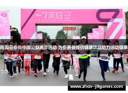 陈雨菲参与中国公益跑步活动 为参赛者提供健康饮品助力运动健康