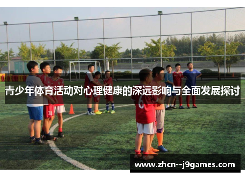 青少年体育活动对心理健康的深远影响与全面发展探讨