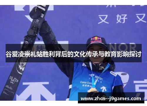 谷爱凌崇礼站胜利背后的文化传承与教育影响探讨