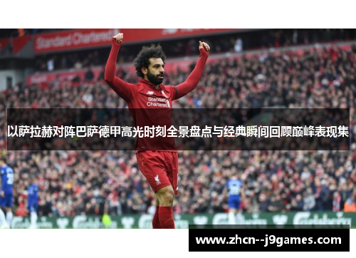 以萨拉赫对阵巴萨德甲高光时刻全景盘点与经典瞬间回顾巅峰表现集