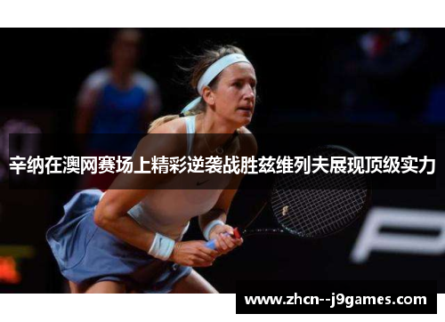 辛纳在澳网赛场上精彩逆袭战胜兹维列夫展现顶级实力 辛纳在澳网赛场上精彩逆袭战胜兹维列夫展现顶级实力