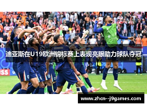 迪亚斯在U19欧洲锦标赛上表现亮眼助力球队夺冠