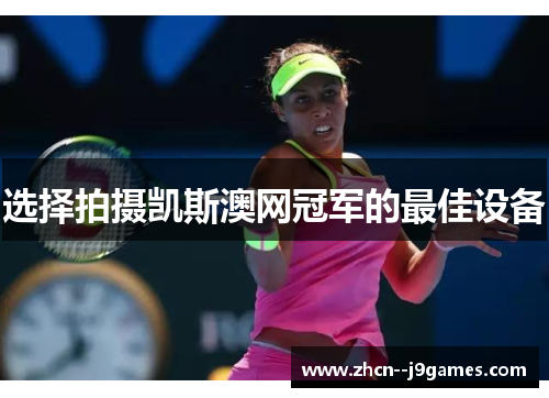 选择拍摄凯斯澳网冠军的最佳设备 选择拍摄凯斯澳网冠军的最佳设备
