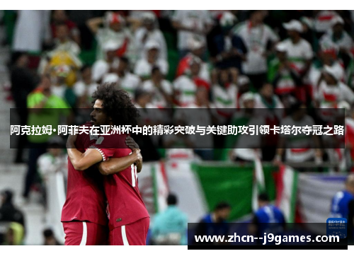 阿克拉姆·阿菲夫在亚洲杯中的精彩突破与关键助攻引领卡塔尔夺冠之路 阿克拉姆·阿菲夫在亚洲杯中的精彩突破与关键助攻引领卡塔尔夺冠之路