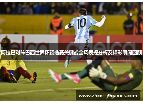 阿拉巴对阵巴西世界杯预选赛关键战全场表现分析及精彩瞬间回顾 阿拉巴对阵巴西世界杯预选赛关键战全场表现分析及精彩瞬间回顾