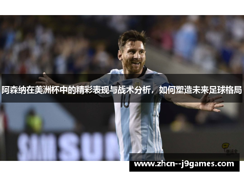 阿森纳在美洲杯中的精彩表现与战术分析,如何塑造未来足球格局 阿森纳在美洲杯中的精彩表现与战术分析,如何塑造未来足球格局