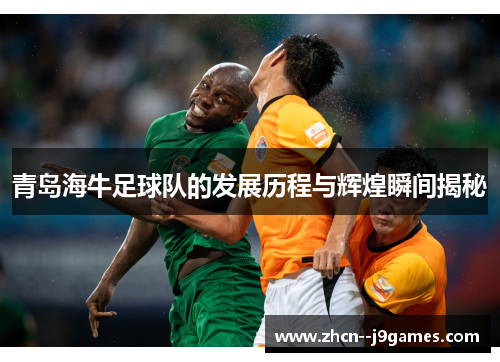 青岛海牛足球队的发展历程与辉煌瞬间揭秘 青岛海牛足球队的发展历程与辉煌瞬间揭秘