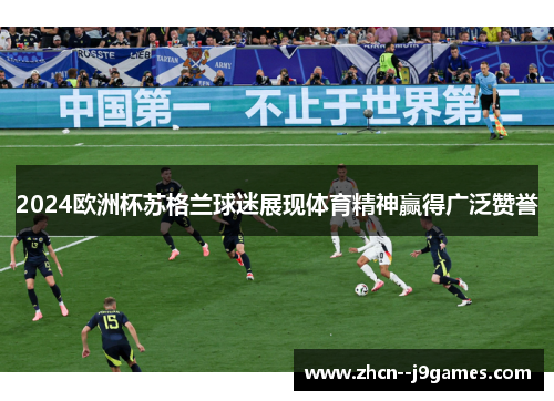 2024欧洲杯苏格兰球迷展现体育精神赢得广泛赞誉 2024欧洲杯苏格兰球迷展现体育精神赢得广泛赞誉