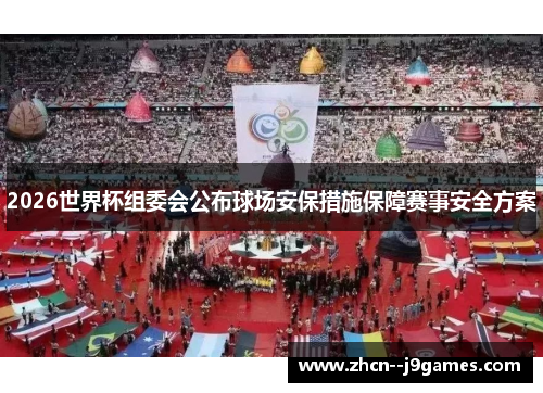 2026世界杯组委会公布球场安保措施保障赛事安全方案 2026世界杯组委会公布球场安保措施保障赛事安全方案