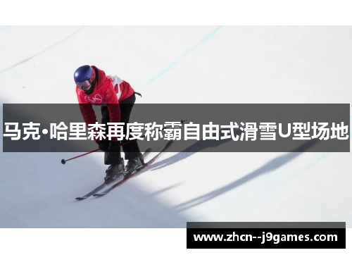 马克·哈里森再度称霸自由式滑雪U型场地 马克·哈里森再度称霸自由式滑雪U型场地