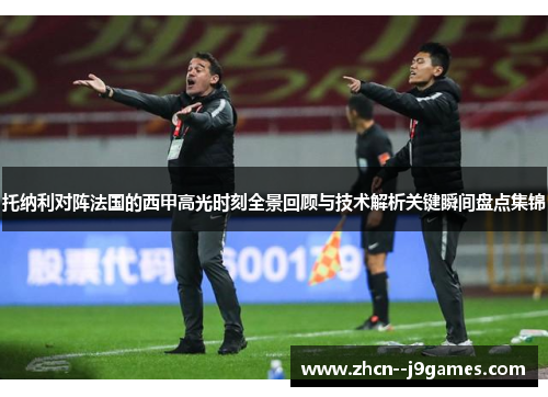 托纳利对阵法国的西甲高光时刻全景回顾与技术解析关键瞬间盘点集锦 托纳利对阵法国的西甲高光时刻全景回顾与技术解析关键瞬间盘点集锦