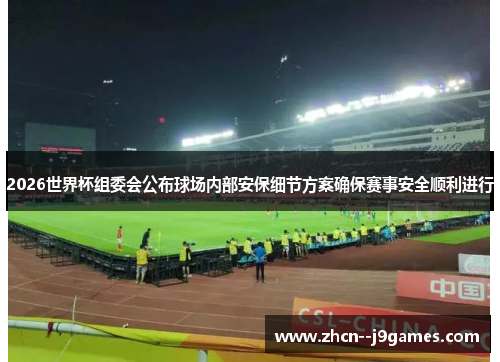 2026世界杯组委会公布球场内部安保细节方案确保赛事安全顺利进行 2026世界杯组委会公布球场内部安保细节方案确保赛事安全顺利进行